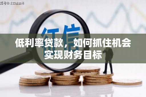 虎门低利率贷款，如何抓住机会实现财务目标