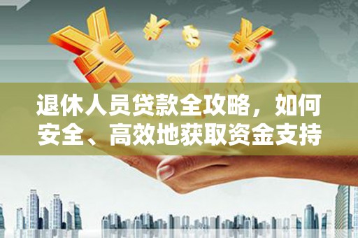虎门退休人员贷款全攻略，如何安全、高效地获取资金支持