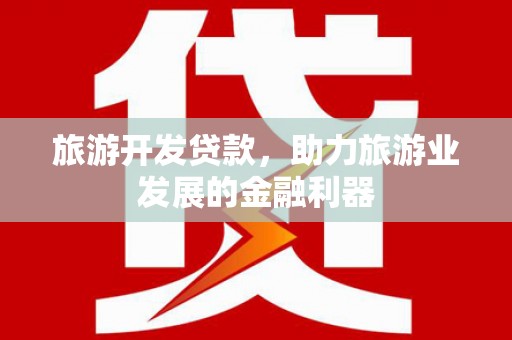 虎门旅游开发贷款，助力旅游业发展的金融利器