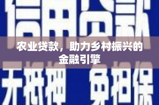 虎门农业贷款，助力乡村振兴的金融引擎