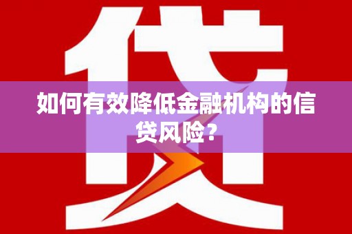 虎门如何有效降低金融机构的信贷风险？