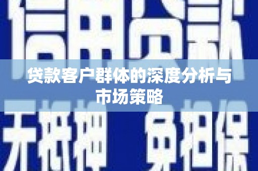 虎门贷款客户群体的深度分析与市场策略