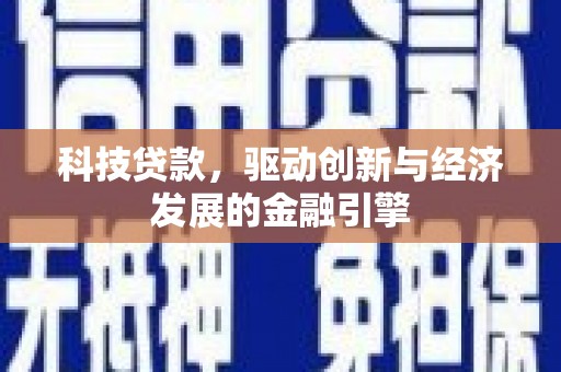 虎门科技贷款，驱动创新与经济发展的金融引擎
