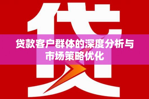 虎门贷款客户群体的深度分析与市场策略优化