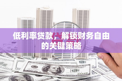虎门低利率贷款，解锁财务自由的关键策略