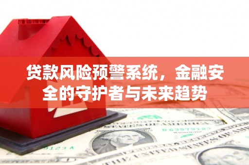 虎门贷款风险预警系统，金融安全的守护者与未来趋势