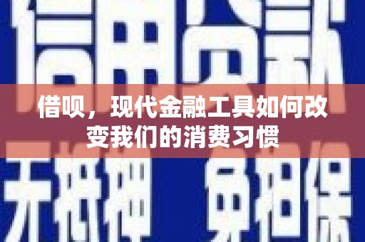 虎门借呗，现代金融工具如何改变我们的消费习惯