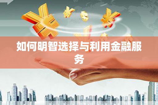 虎门如何明智选择与利用金融服务