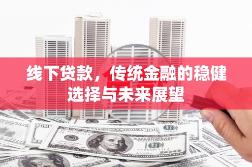 虎门线下贷款，传统金融的稳健选择与未来展望