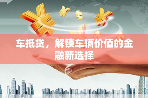 虎门车抵贷，解锁车辆价值的金融新选择