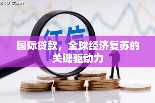 虎门国际贷款，全球经济复苏的关键驱动力