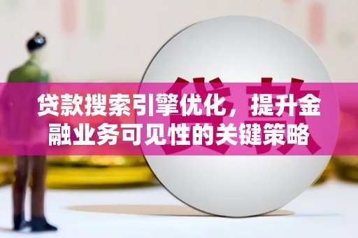 虎门贷款搜索引擎优化，提升金融业务可见性的关键策略