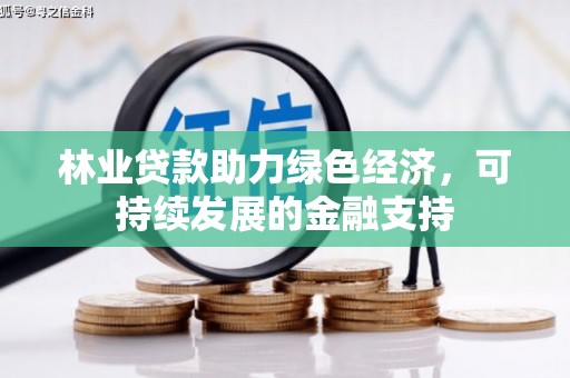 虎门林业贷款助力绿色经济，可持续发展的金融支持