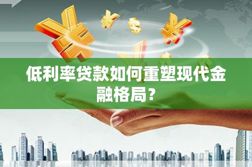 虎门低利率贷款如何重塑现代金融格局？