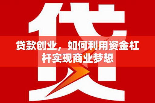 虎门贷款创业，如何利用资金杠杆实现商业梦想