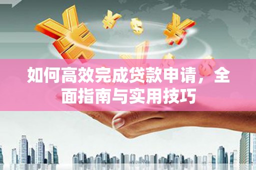 虎门如何高效完成贷款申请，全面指南与实用技巧