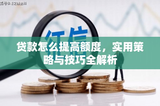 虎门贷款怎么提高额度，实用策略与技巧全解析