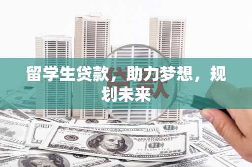 虎门留学生贷款，助力梦想，规划未来