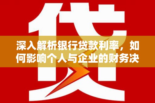 虎门深入解析银行贷款利率，如何影响个人与企业的财务决策