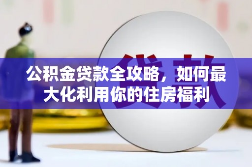 虎门公积金贷款全攻略，如何最大化利用你的住房福利