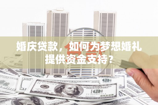 虎门婚庆贷款，如何为梦想婚礼提供资金支持？