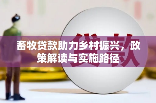 虎门畜牧贷款助力乡村振兴，政策解读与实施路径