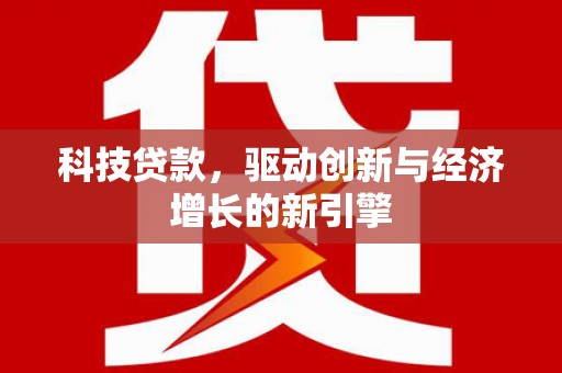 虎门科技贷款，驱动创新与经济增长的新引擎
