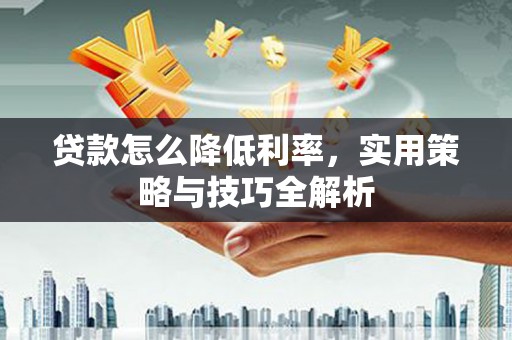 虎门贷款怎么降低利率，实用策略与技巧全解析