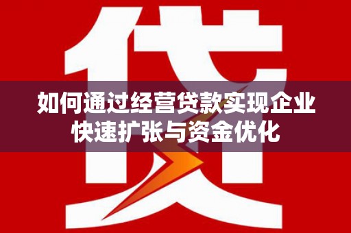 虎门如何通过经营贷款实现企业快速扩张与资金优化