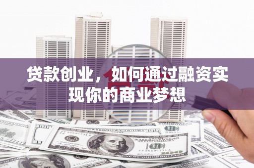 虎门贷款创业，如何通过融资实现你的商业梦想