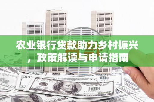 虎门农业银行贷款助力乡村振兴，政策解读与申请指南