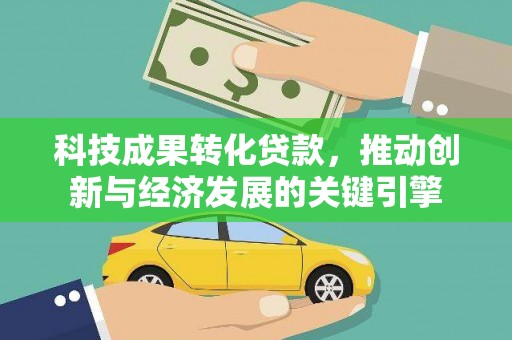 虎门科技成果转化贷款，推动创新与经济发展的关键引擎