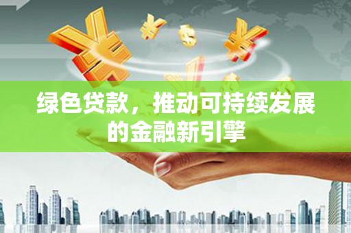虎门绿色贷款，推动可持续发展的金融新引擎
