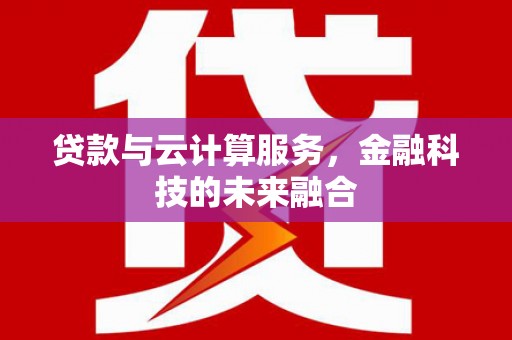 虎门贷款与云计算服务，金融科技的未来融合