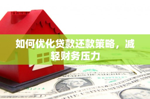 虎门如何优化贷款还款策略，减轻财务压力
