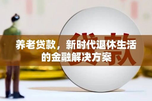 虎门养老贷款，新时代退休生活的金融解决方案