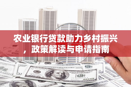 虎门农业银行贷款助力乡村振兴，政策解读与申请指南
