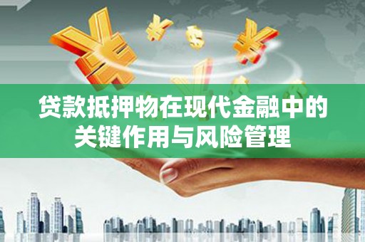 虎门贷款抵押物在现代金融中的关键作用与风险管理