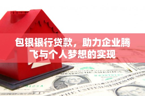 虎门包银银行贷款，助力企业腾飞与个人梦想的实现