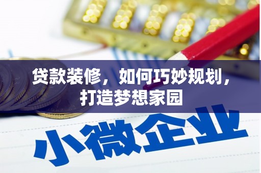虎门贷款装修，如何巧妙规划，打造梦想家园