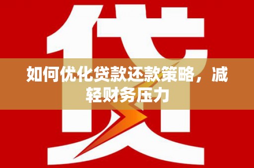 虎门如何优化贷款还款策略，减轻财务压力