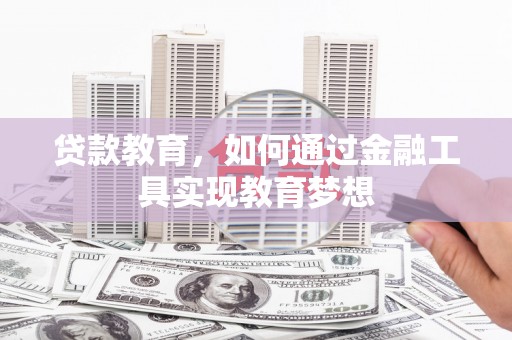 虎门贷款教育，如何通过金融工具实现教育梦想