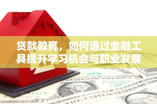 虎门贷款教育，如何通过金融工具提升学习机会与职业发展