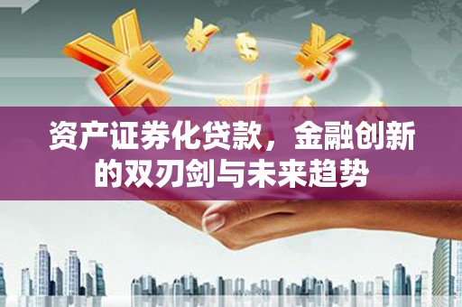 虎门资产证券化贷款，金融创新的双刃剑与未来趋势