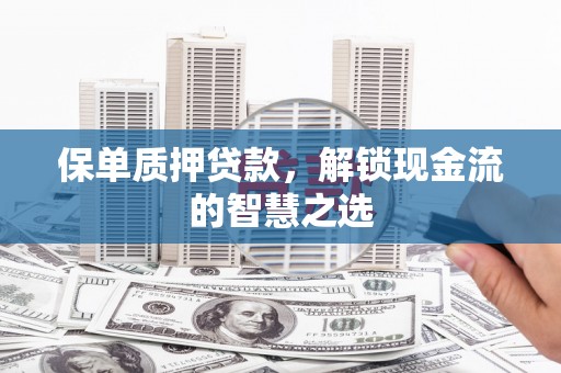 虎门保单质押贷款，解锁现金流的智慧之选