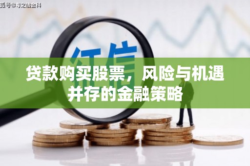 虎门贷款购买股票，风险与机遇并存的金融策略