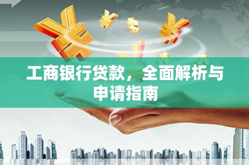 虎门工商银行贷款，全面解析与申请指南