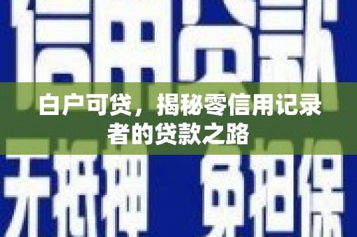 虎门白户可贷，揭秘零信用记录者的贷款之路