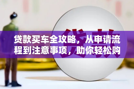 虎门贷款买车全攻略，从申请流程到注意事项，助你轻松购车