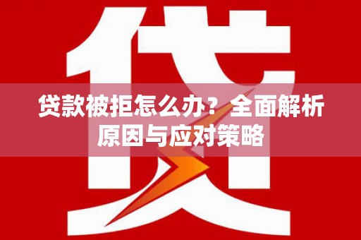 虎门贷款被拒怎么办？全面解析原因与应对策略
